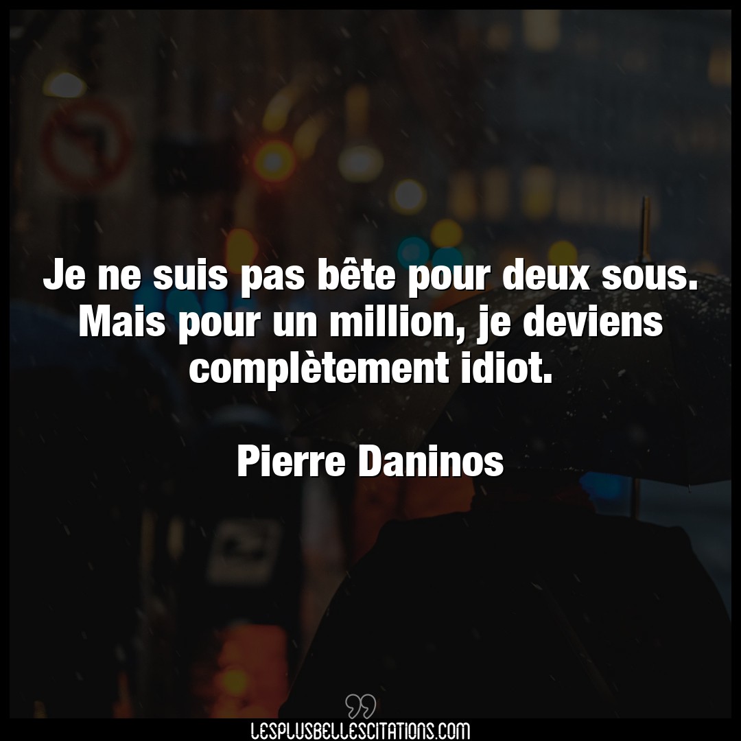 Citation Pierre Daninos Idiot Je Ne Suis Pas Bete Pour Deux Sous Mais Pou