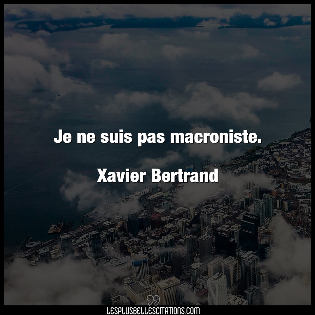 Je ne suis pas macroniste.

Xavier Bertrand