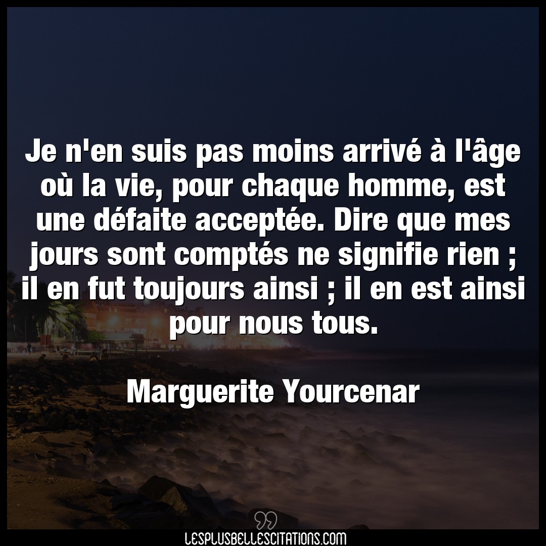 Citation Marguerite Yourcenar Chaque Je N En Suis Pas Moins Arrive A L Age Ou