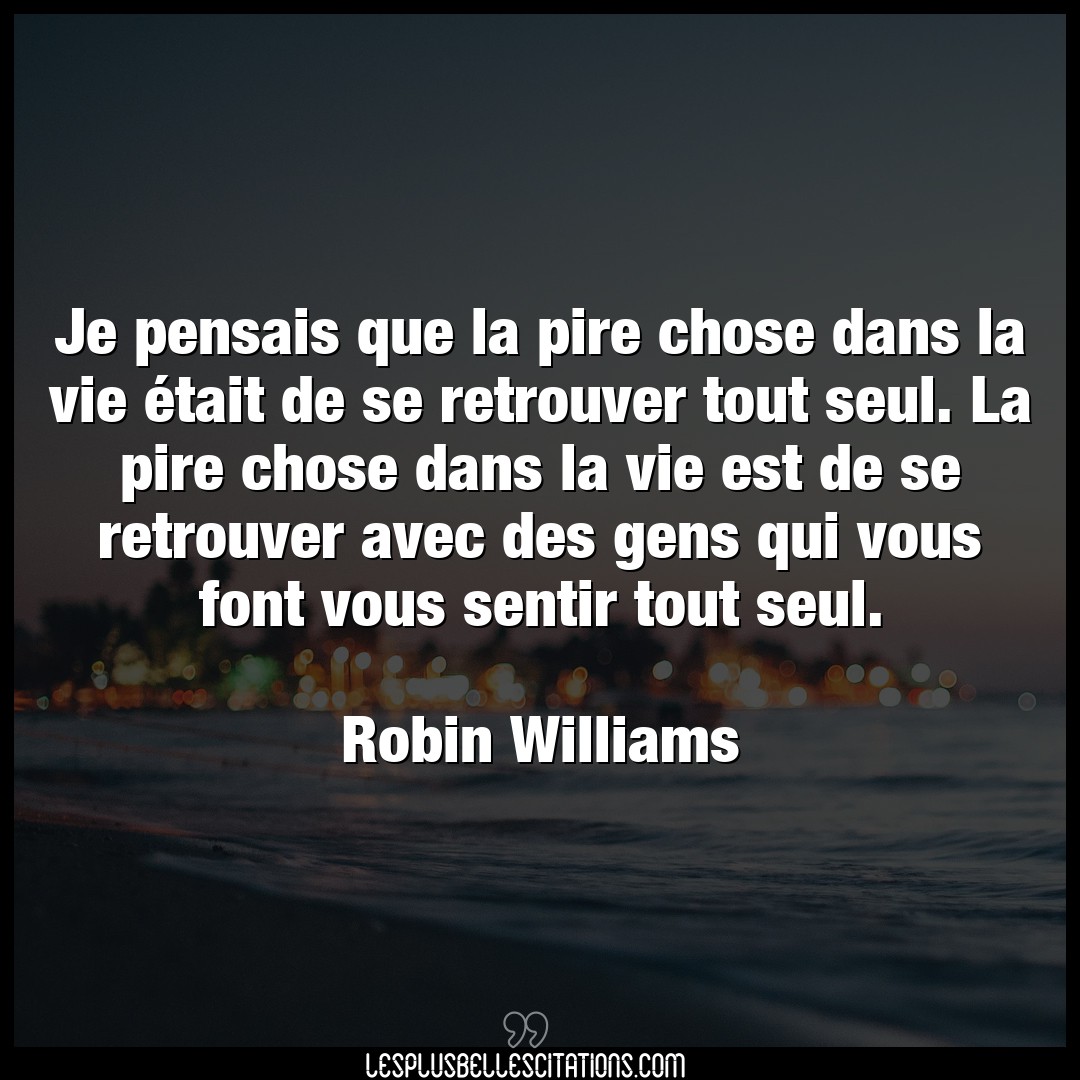 Citation Robin Williams Chose Je Pensais Que La Pire Chose Dans La Vie Eta