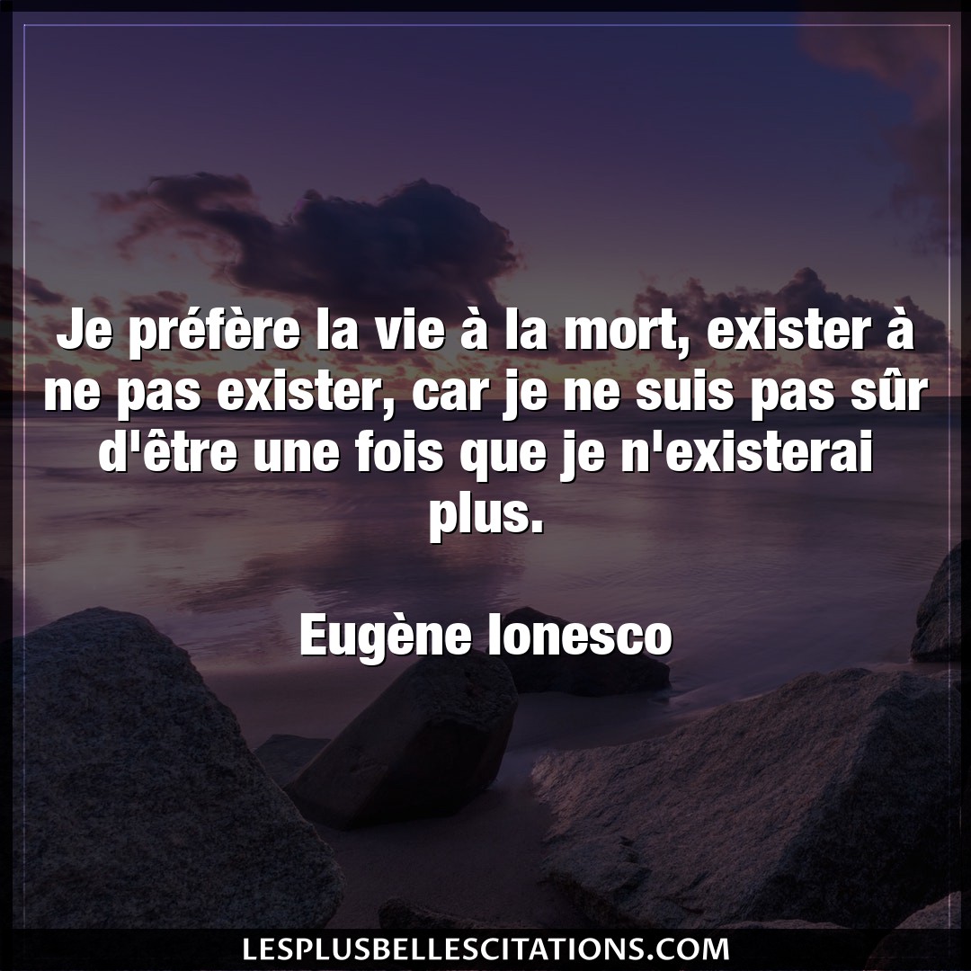 Citation Eugene Ionesco Exister Je Prefere La Vie A La Mort Exister A Ne