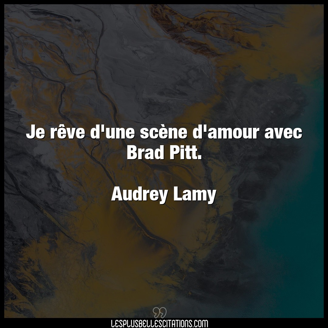 Je rêve d’une scène d’amour avec Brad Pitt.
