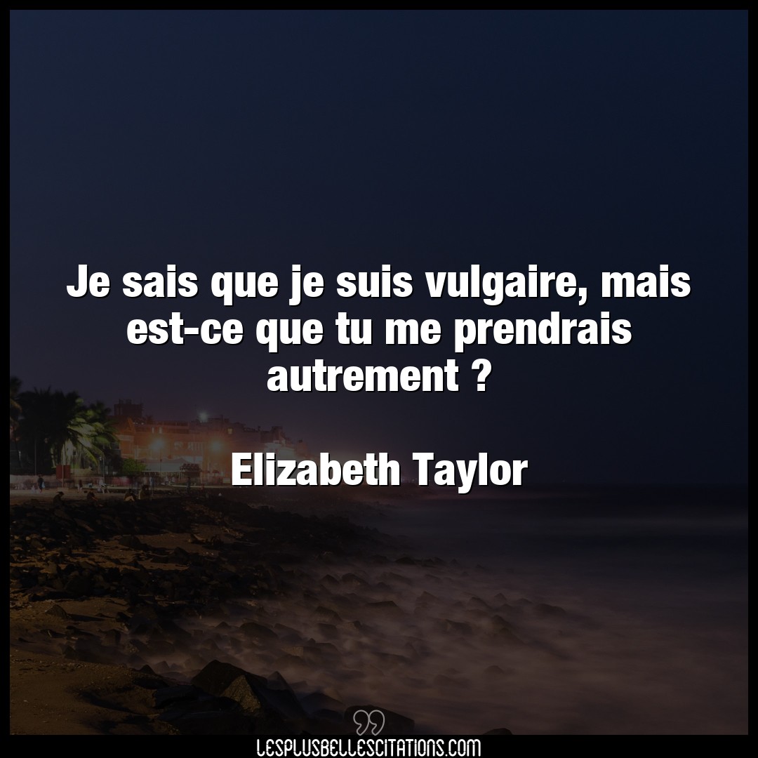 Citation Elizabeth Taylor Citations Je Sais Que Je Suis Vulgaire Mais Est Ce Que