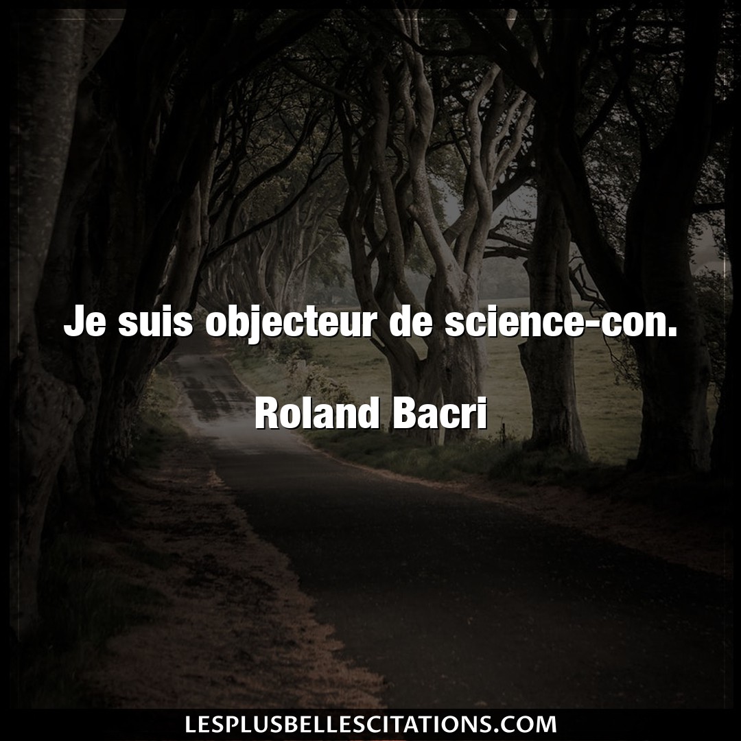 Je suis objecteur de science-con.

Roland B