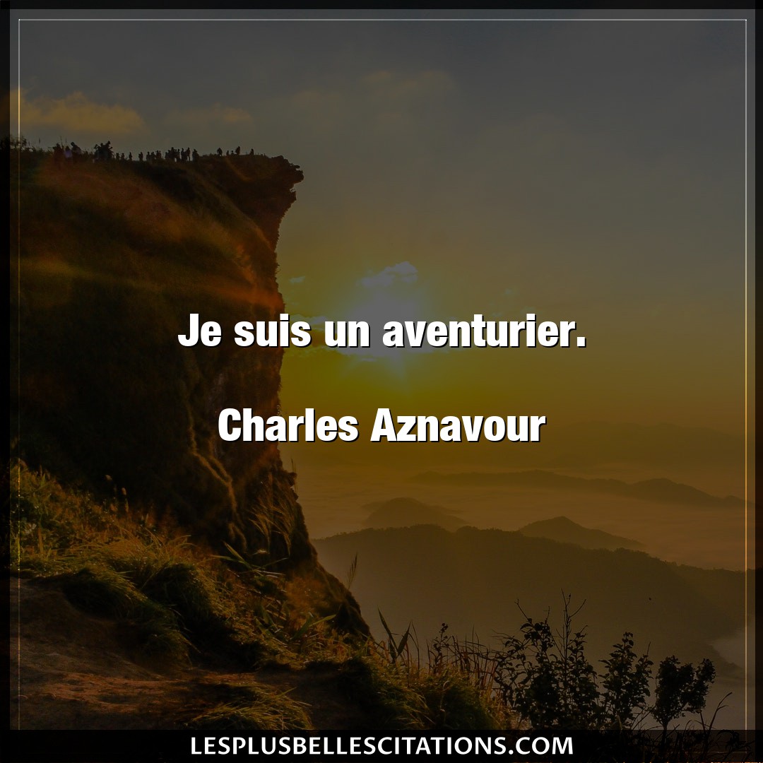 Je suis un aventurier.

Charles Aznavour