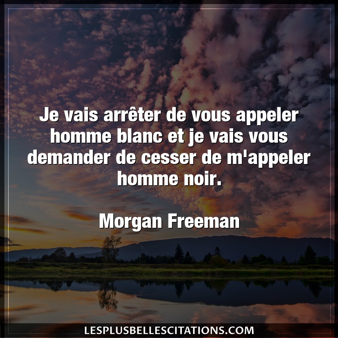 Citation Morgan Freeman Arreter Je Vais Arreter De Vous Appeler Homme Blanc