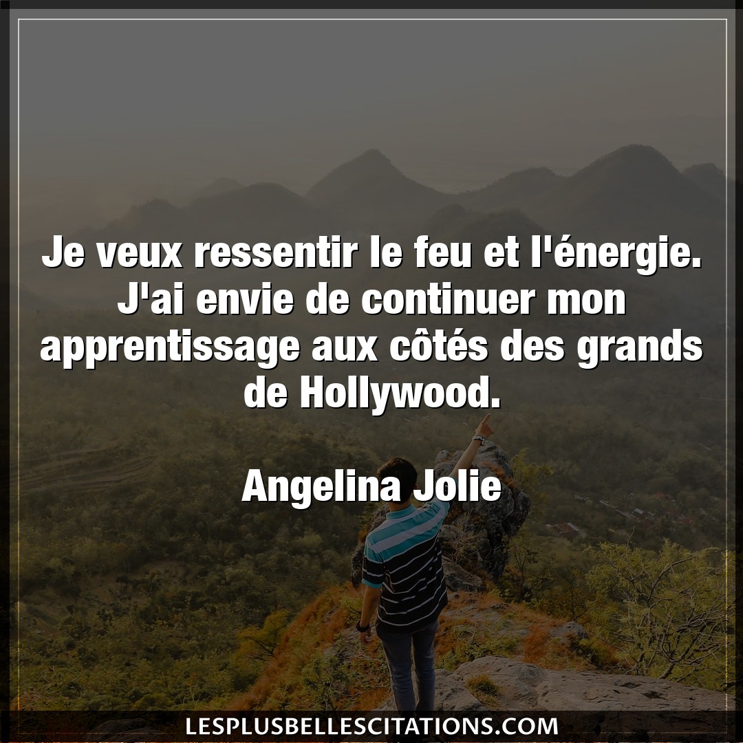 Citation Angelina Jolie Apprentissage Je Veux Ressentir Le Feu Et L Energie J Ai