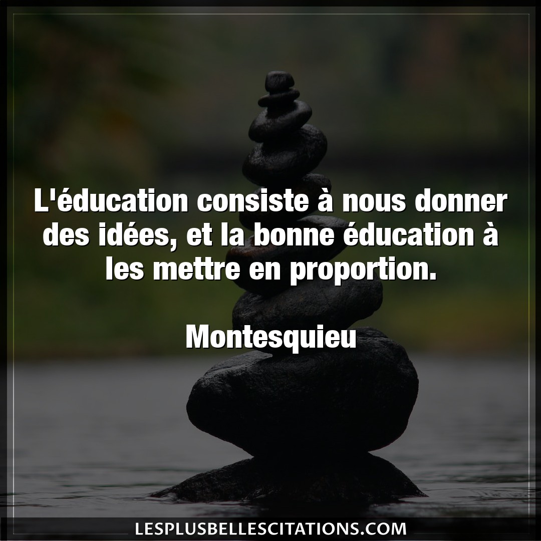 Citation Montesquieu Donner L Education Consiste A Nous Donner Des Ide