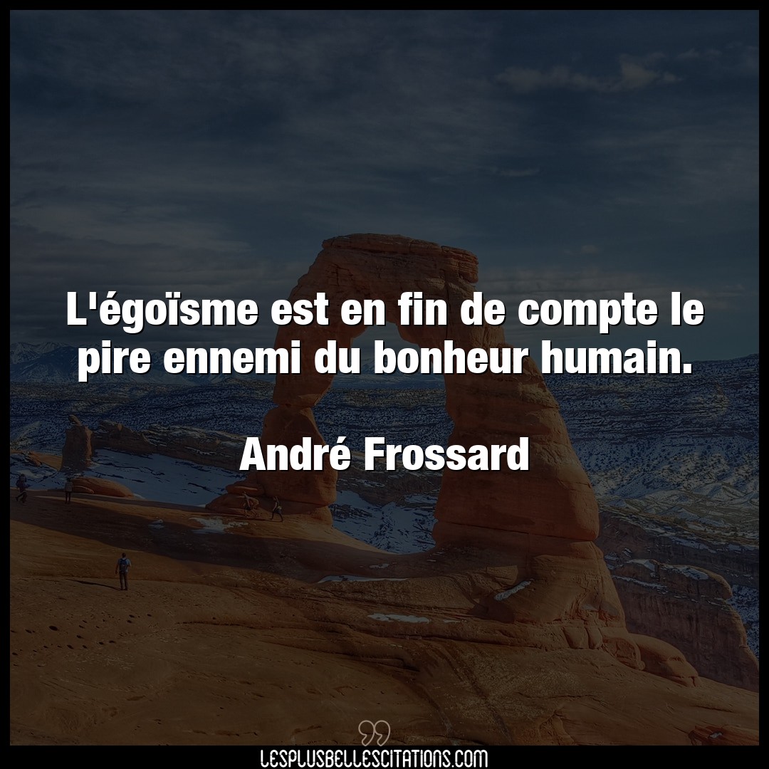 Citation Andre Frossard Bonheur L Egoisme Est En Fin De Compte Le Pire Enne