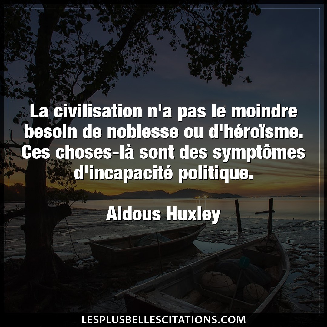 Citation Aldous Huxley Besoin La Civilisation N A Pas Le Moindre Besoin De