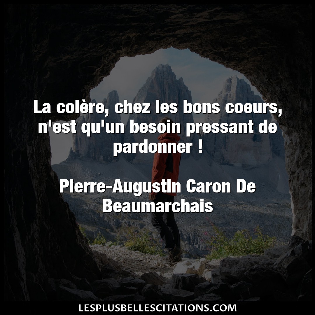 Citation Pierre Augustin Caron De Beaumarchais Besoin La Colere Chez Les Bons Coeurs N Est Qu Un