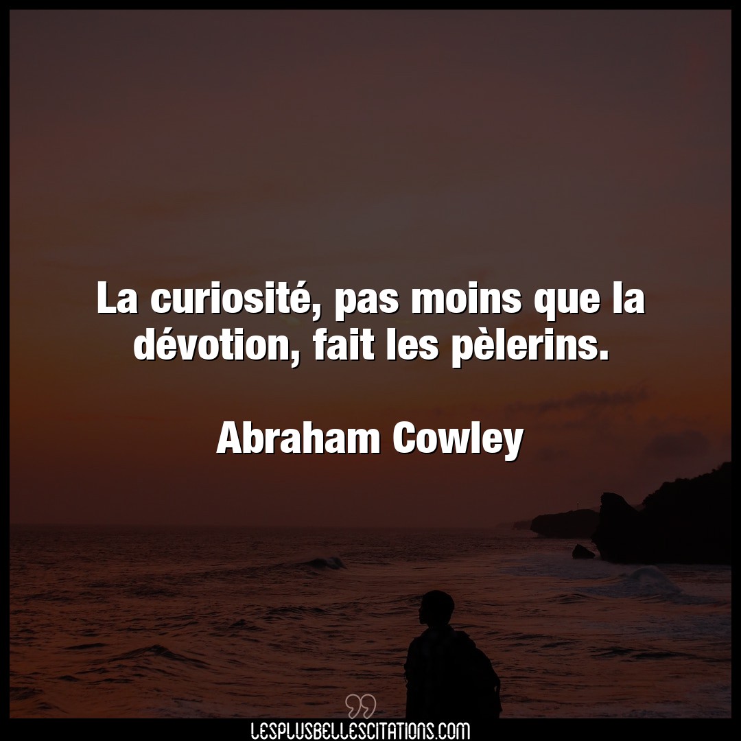La curiosité, pas moins que la dévotion, fa