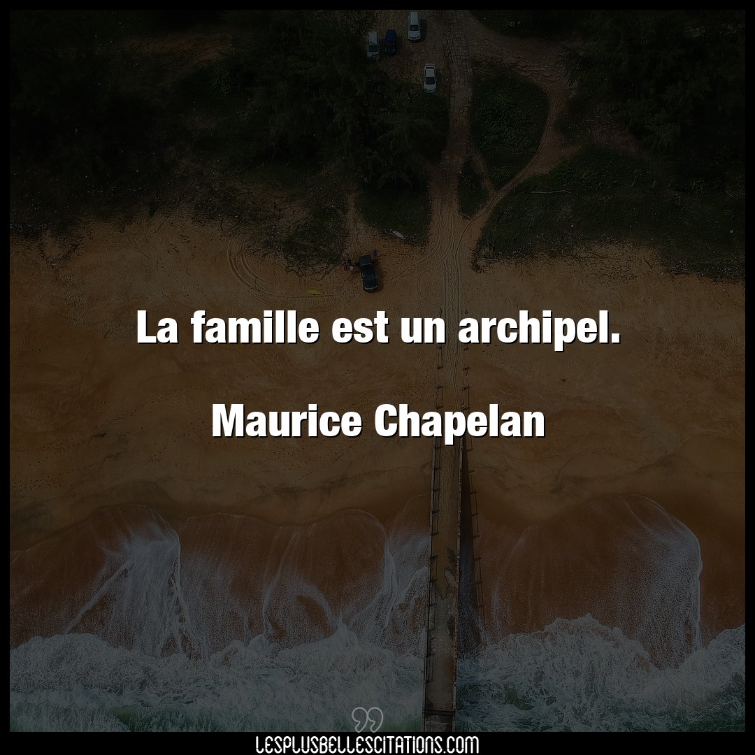 La famille est un archipel.

Maurice Chapel