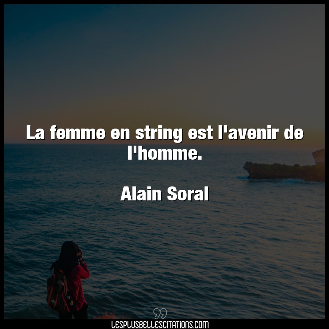 Citation Alain Soral Avenir La Femme En String Est L Avenir De L Homme