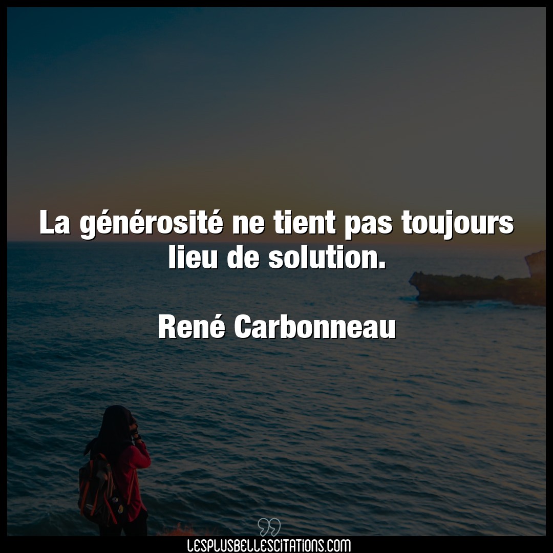 Citation Rene Carbonneau Solution La Generosite Ne Tient Pas Toujours Lieu D