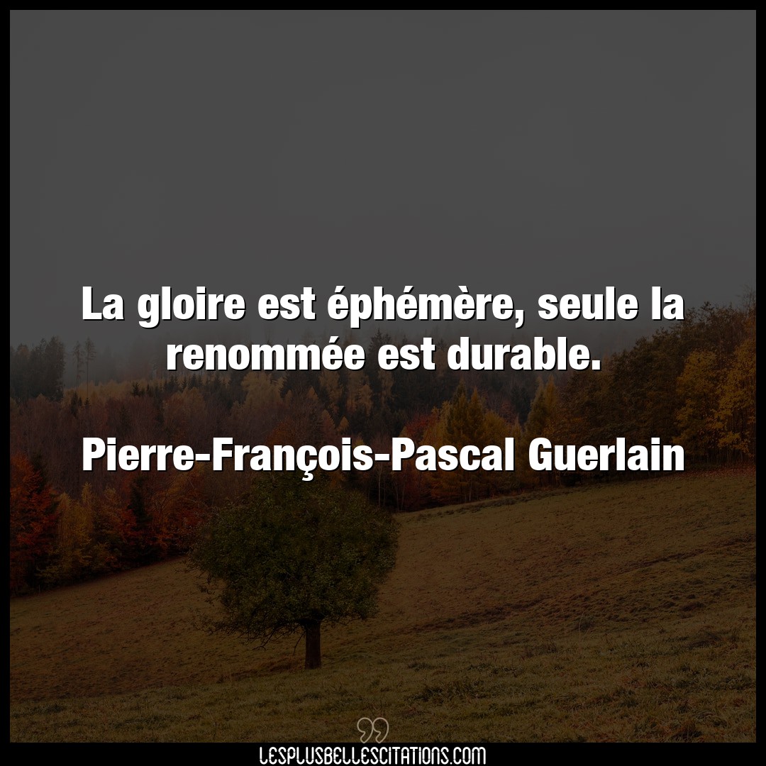 Citation Pierre Francois Pascal Guerlain Gloire La Gloire Est Ephemere Seule La Renommee