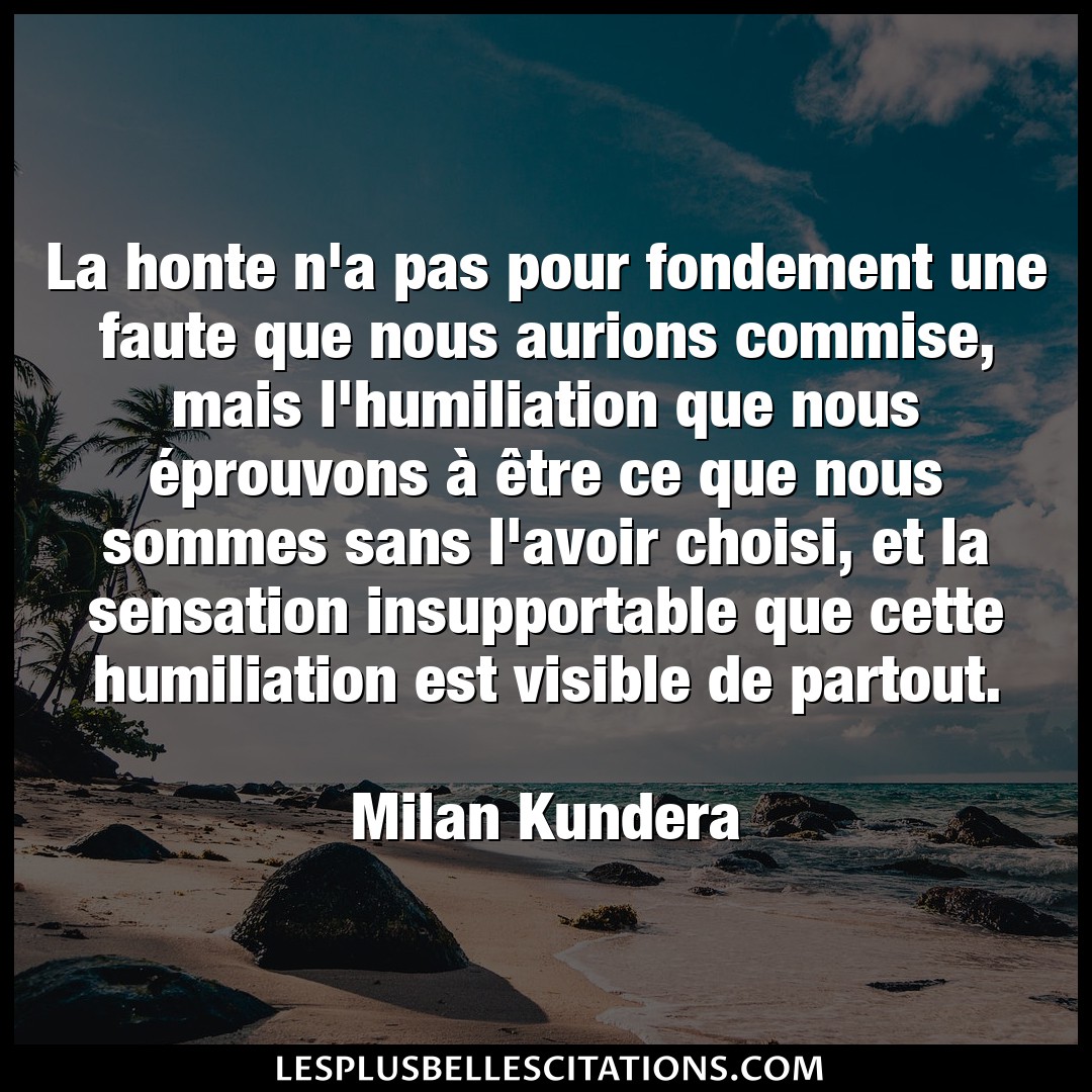 Citation Milan Kundera Avoir La Honte N A Pas Pour Fondement Une Faute Que