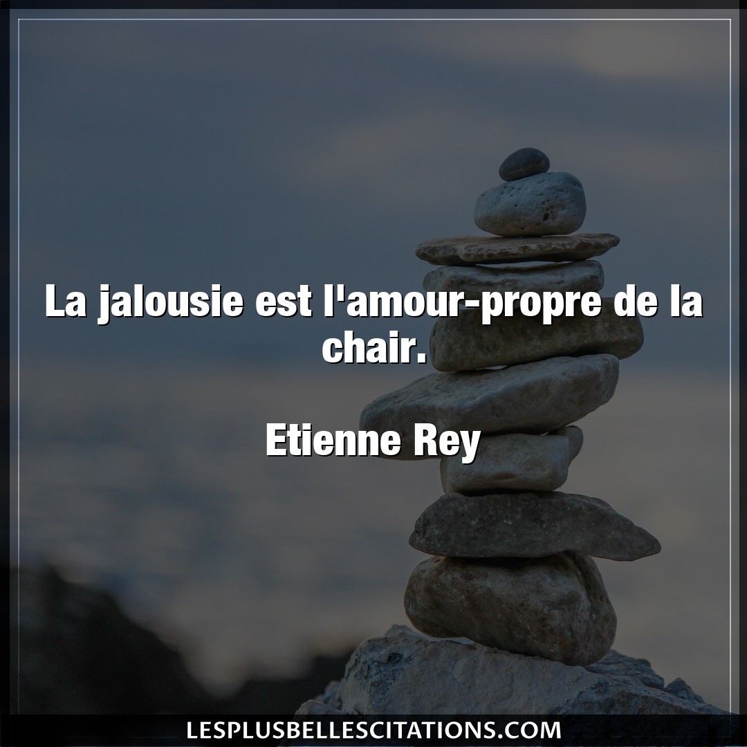 Citation Etienne Rey Amour La Jalousie Est L Amour Propre De La Chair