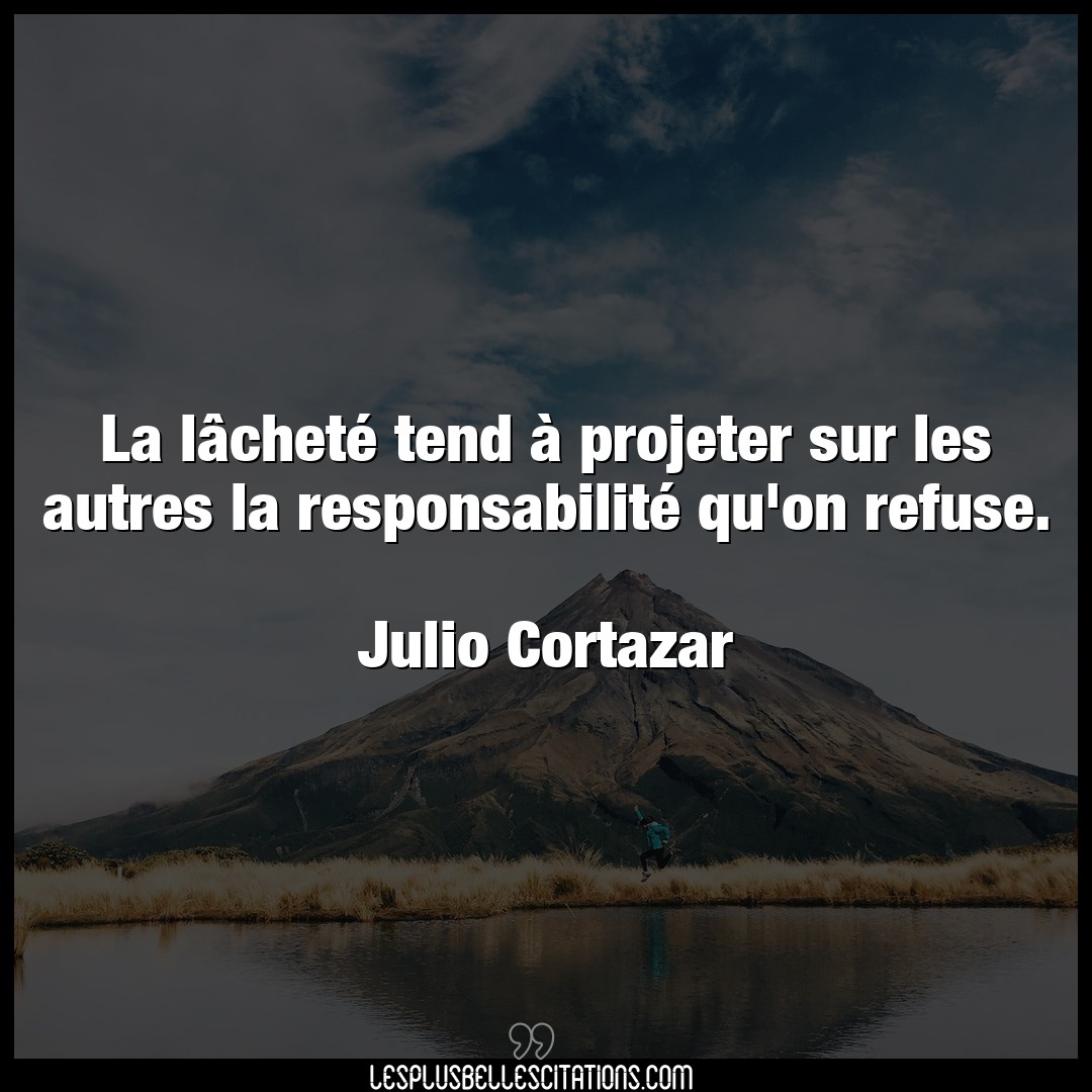 Citation Julio Cortazar Citations La Lachete Tend A Projeter Sur Les Autres