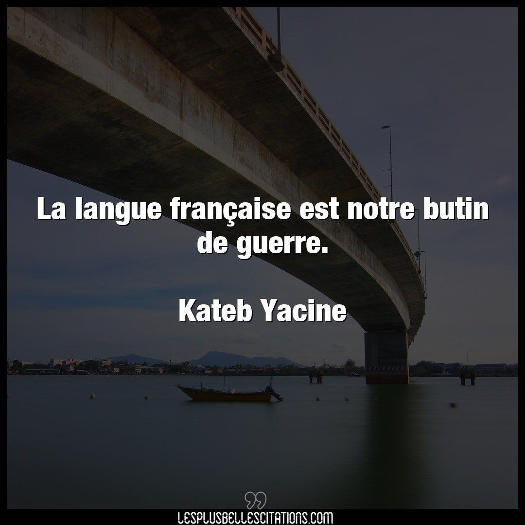 Citation Kateb Yacine Francaise La Langue Francaise Est Notre Butin De Guerr