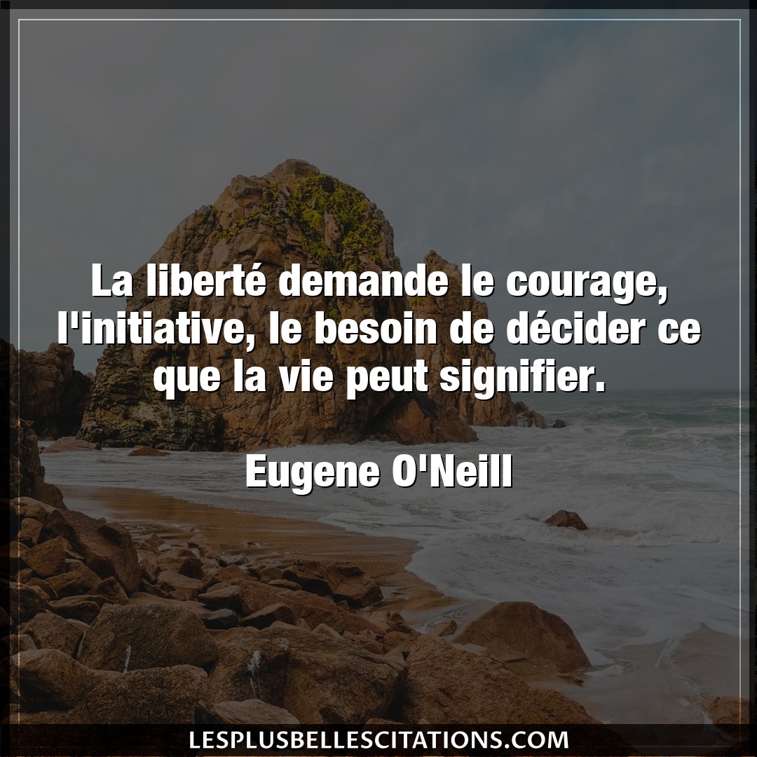 Citation Eugene O Neill Besoin La Liberte Demande Le Courage L Initiative