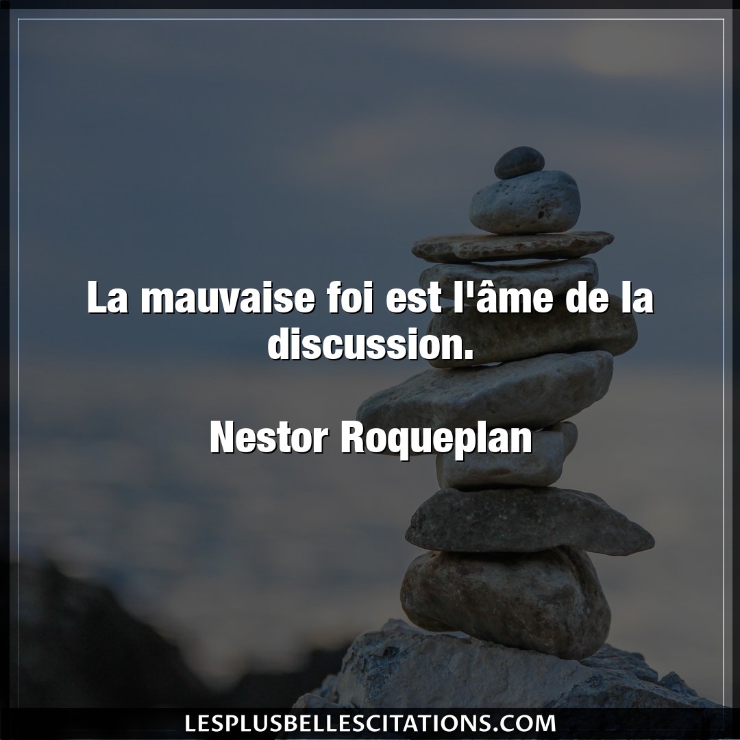 Citation Nestor Roqueplan Discussion La Mauvaise Foi Est L Ame De La Discussion