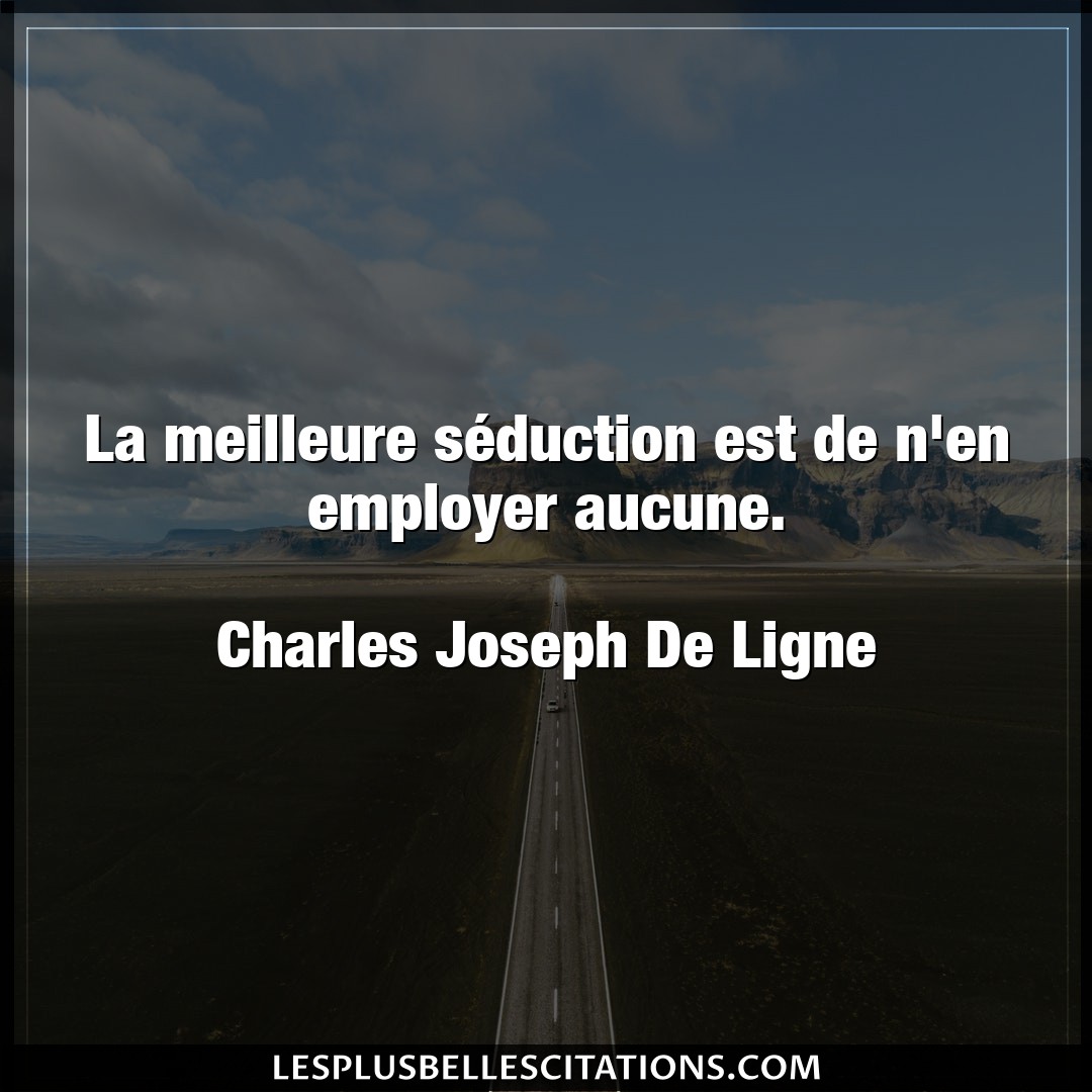 Citation Charles Joseph De Ligne Seduction La Meilleure Seduction Est De N En Employer