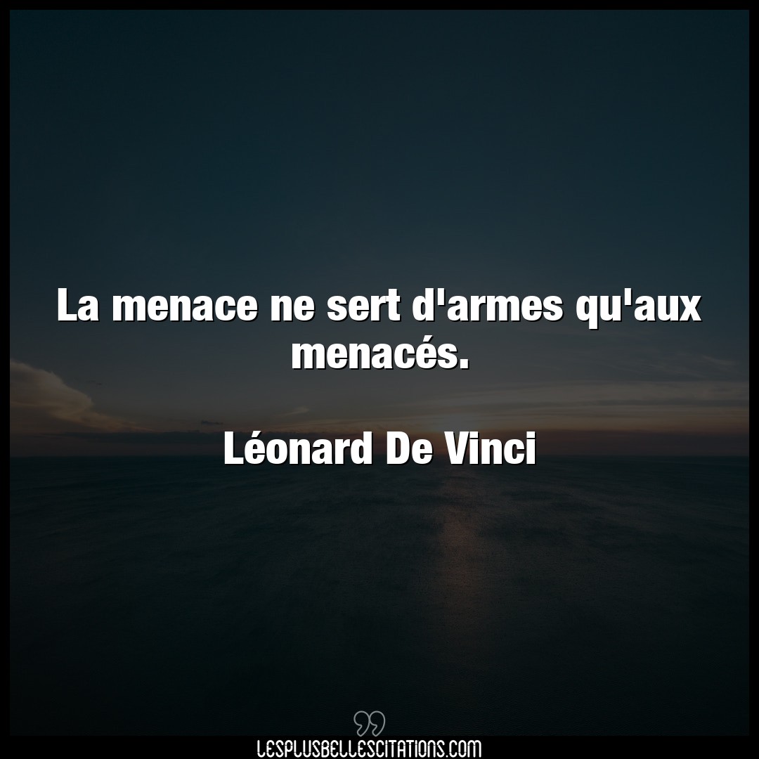 Citation Leonard De Vinci Armes La Menace Ne Sert D Armes Qu Aux Menaces