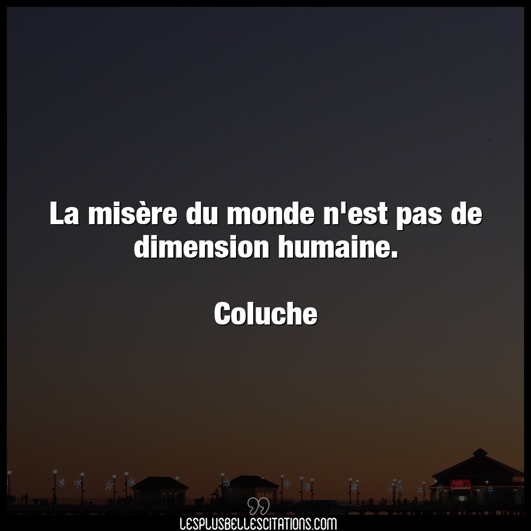 Citation Coluche Misere La Misere Du Monde N Est Pas De Dimension Hu