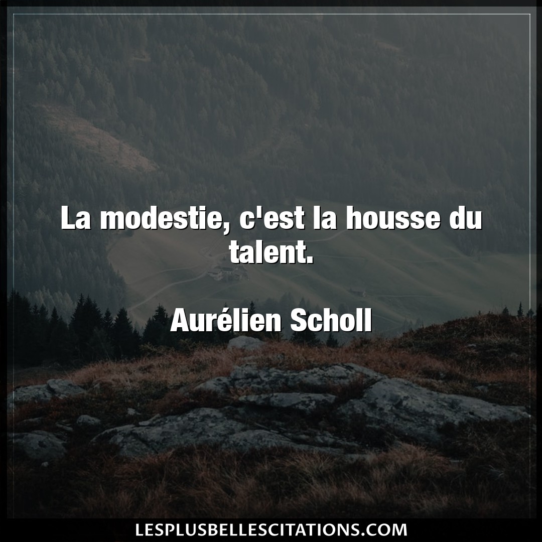 La modestie, c’est la housse du talent.

Au