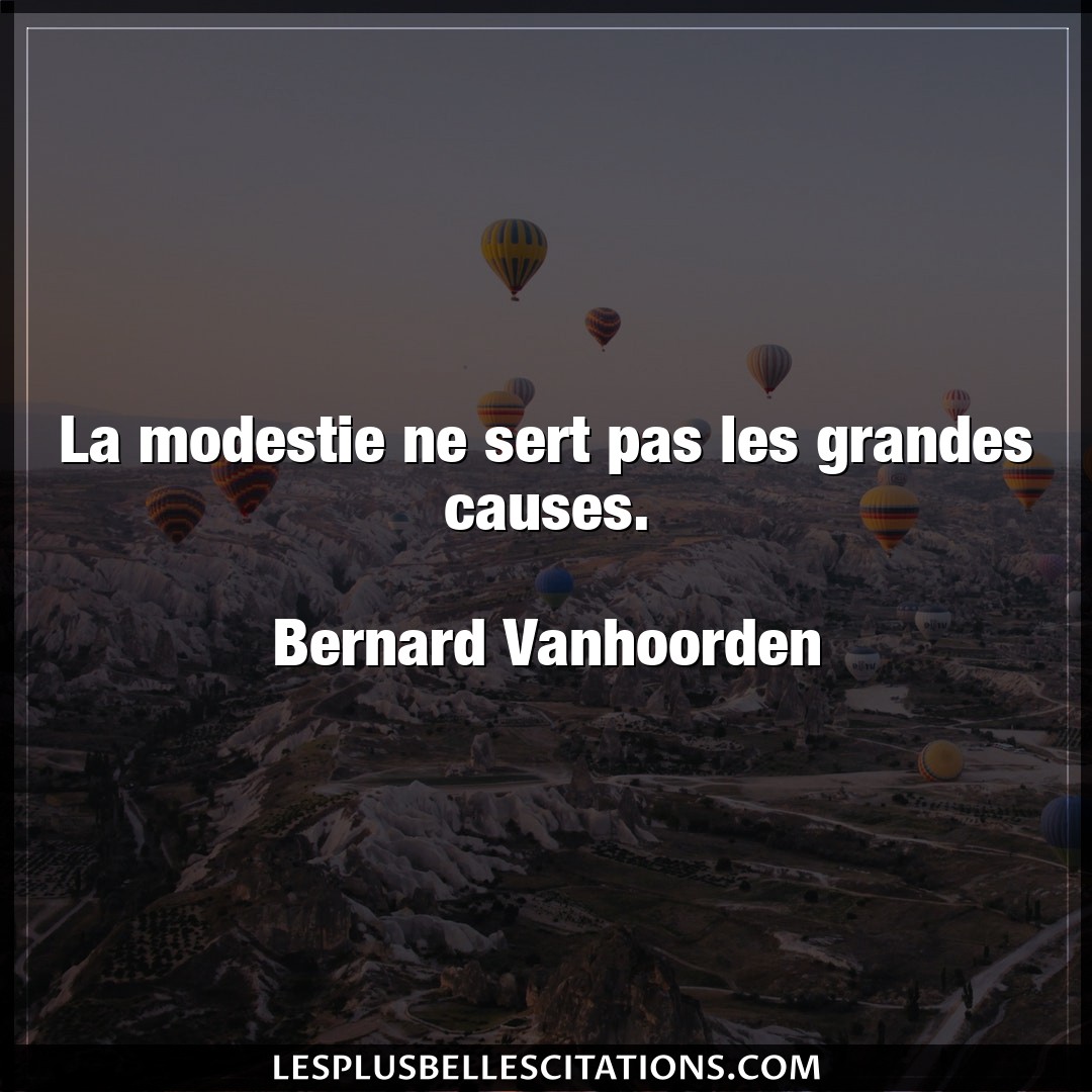 Citation Bernard Vanhoorden Modestie La Modestie Ne Sert Pas Les Grandes Causes