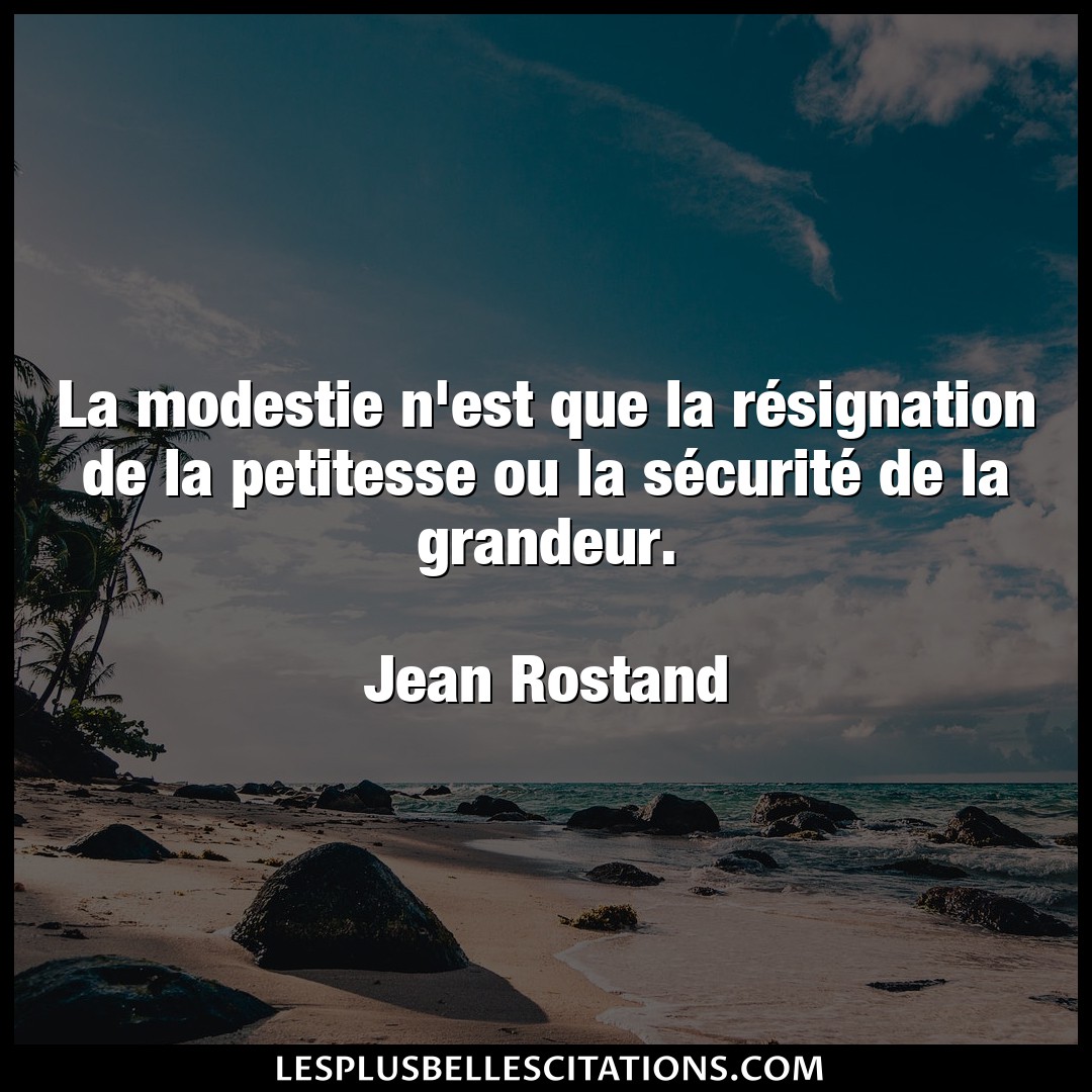 Citation Jean Rostand Grandeur La Modestie N Est Que La Resignation De La P