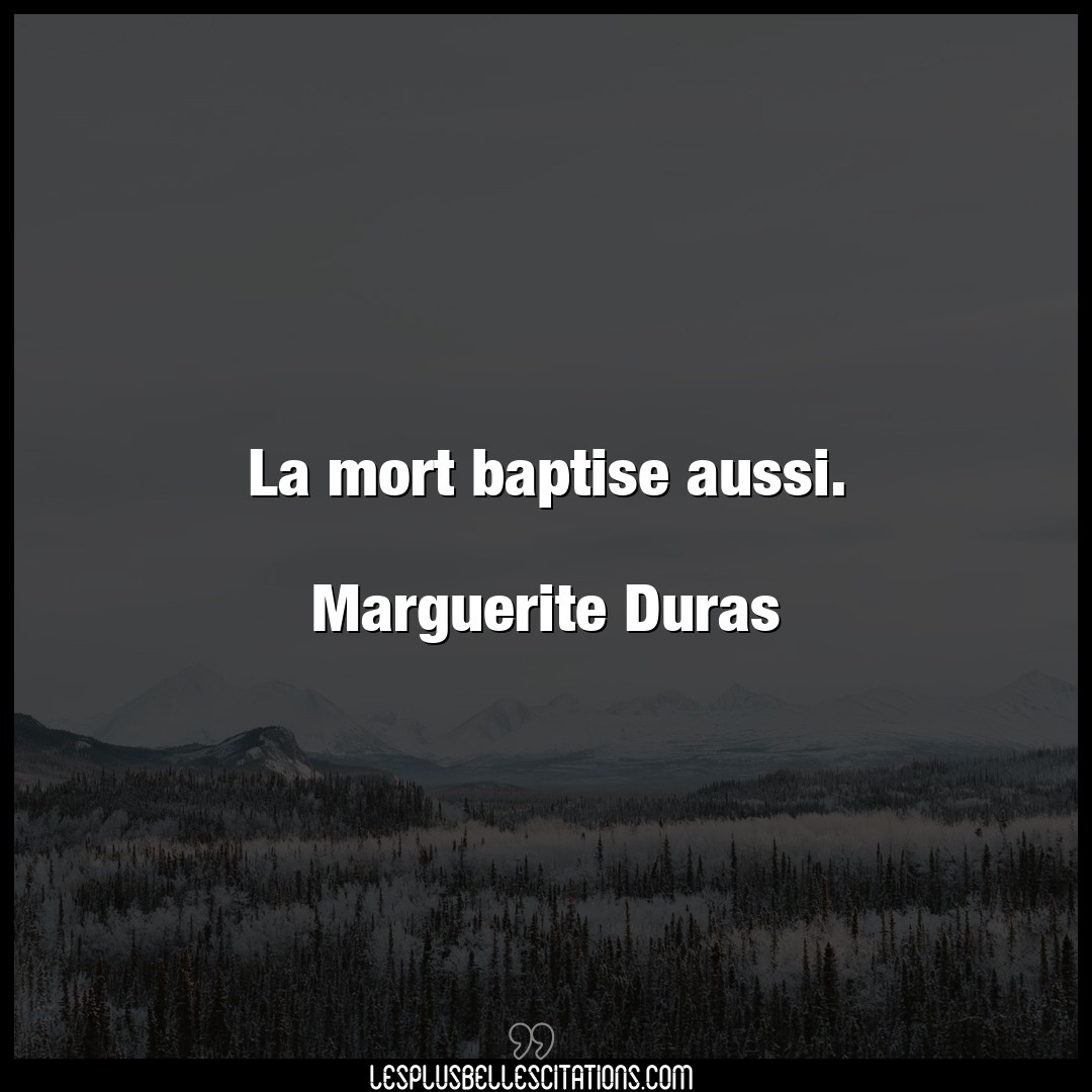 La mort baptise aussi.

Marguerite Duras