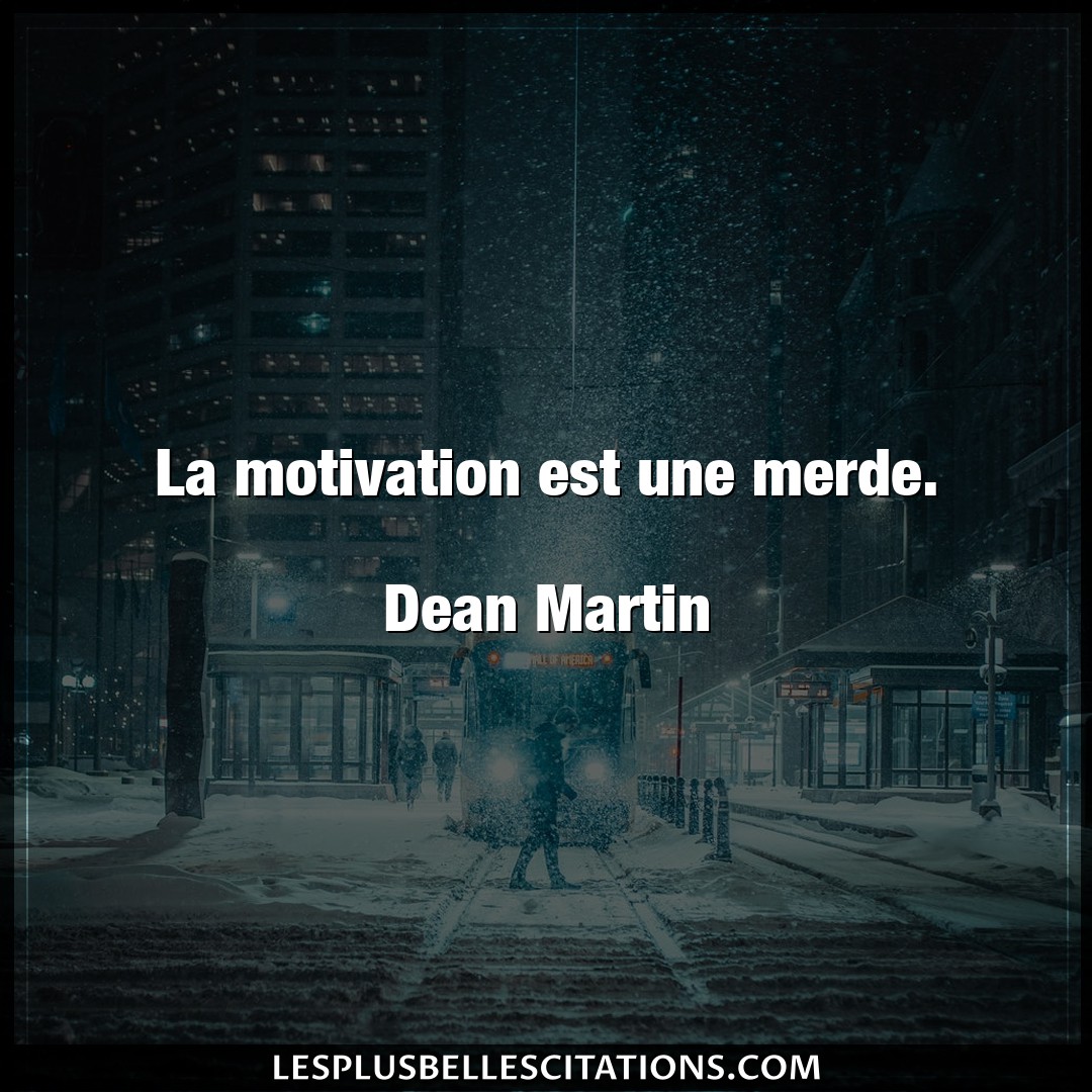 La motivation est une merde.

Dean Martin