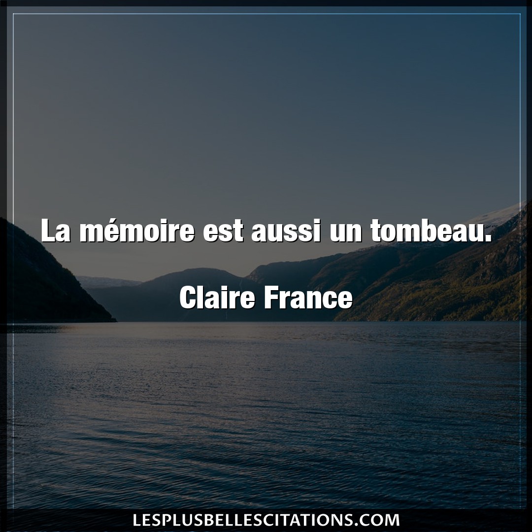La mémoire est aussi un tombeau.

Claire F