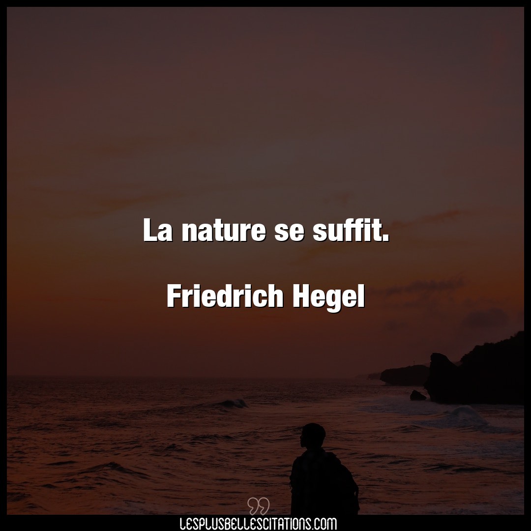 La nature se suffit.

Friedrich Hegel