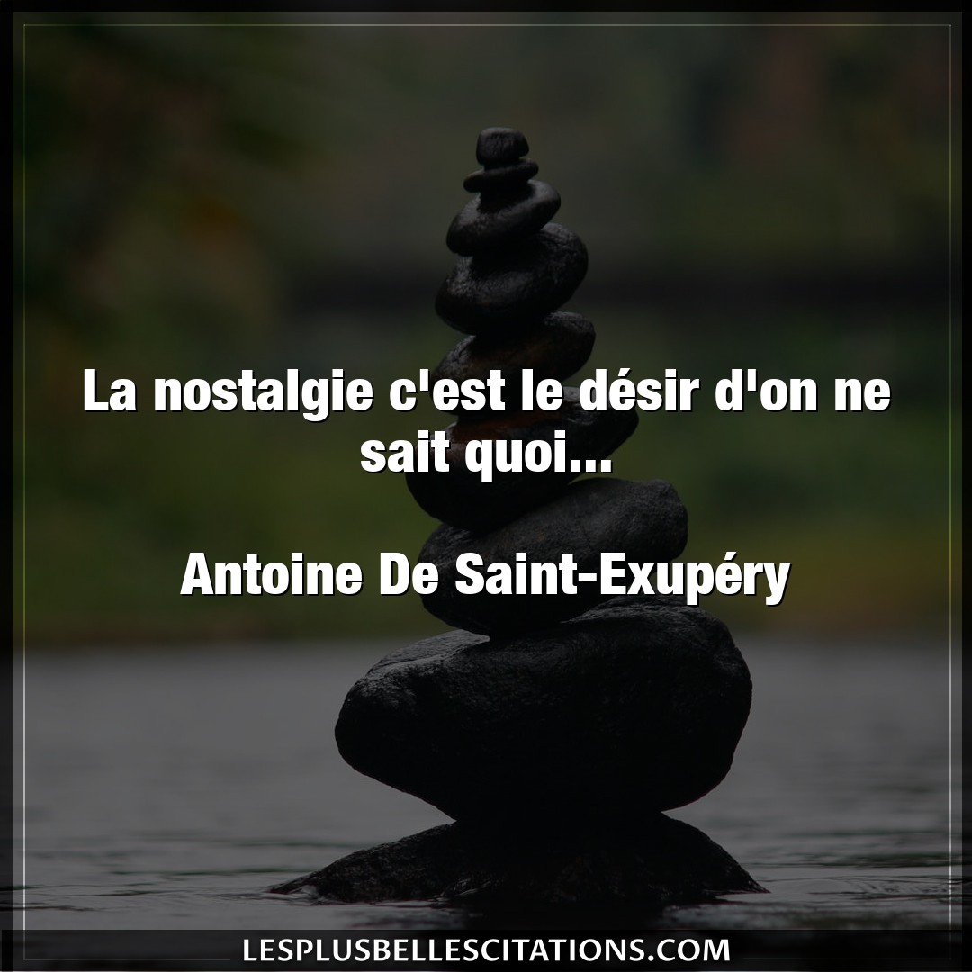 Citation Antoine De Saint Exupery Desir La Nostalgie C Est Le Desir D On Ne Sait Quo