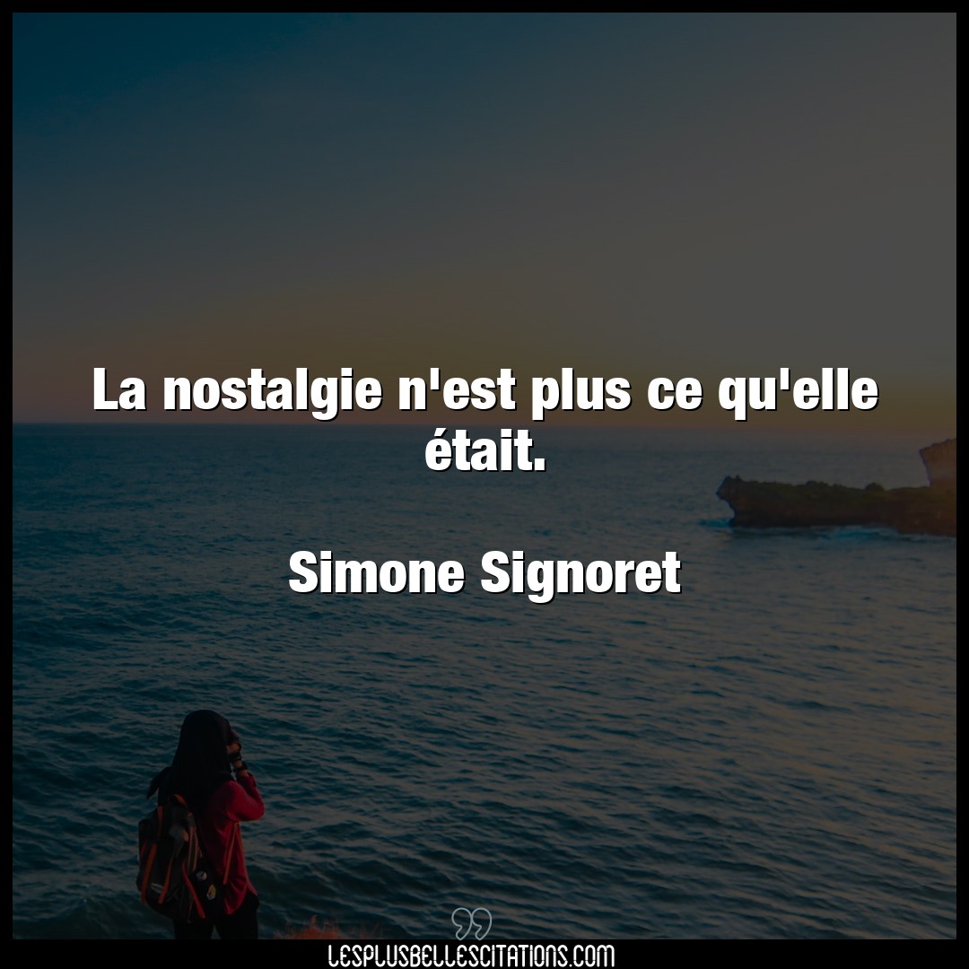 Citation Simone Signoret Elle La Nostalgie N Est Plus Ce Qu Elle Etait