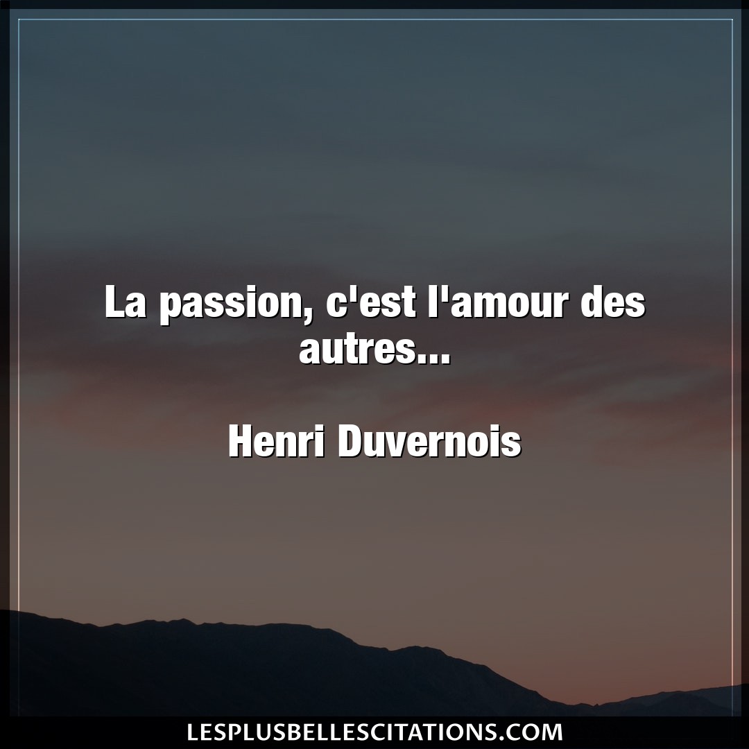 La passion, c’est l’amour des autres…

He
