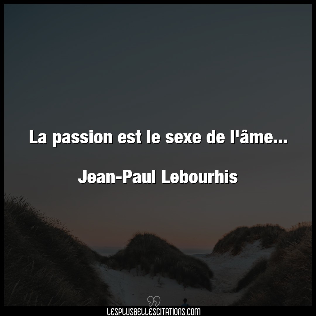 La passion est le sexe de l’âme…

Jean-P