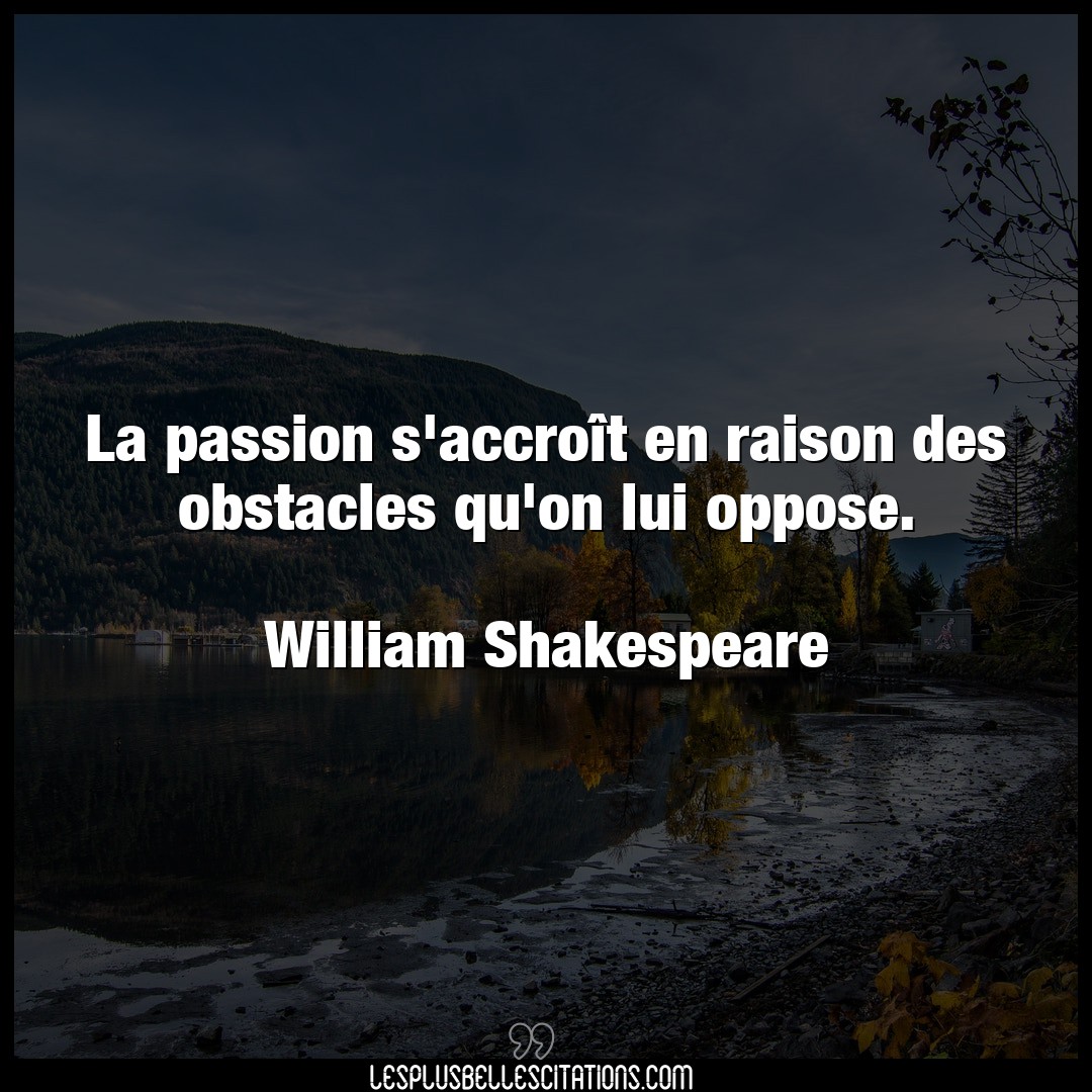 Citation William Shakespeare Lui La Passion S Accroit En Raison Des Obstacles