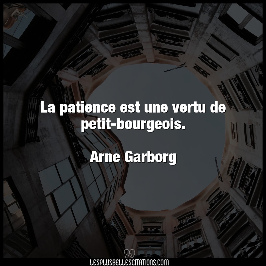 La patience est une vertu de petit-bourgeois.