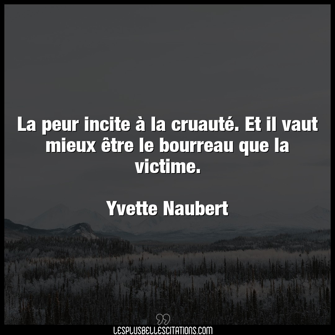 Citation Yvette Naubert Bourreau La Peur Incite A La Cruaute Et Il Vaut Mie