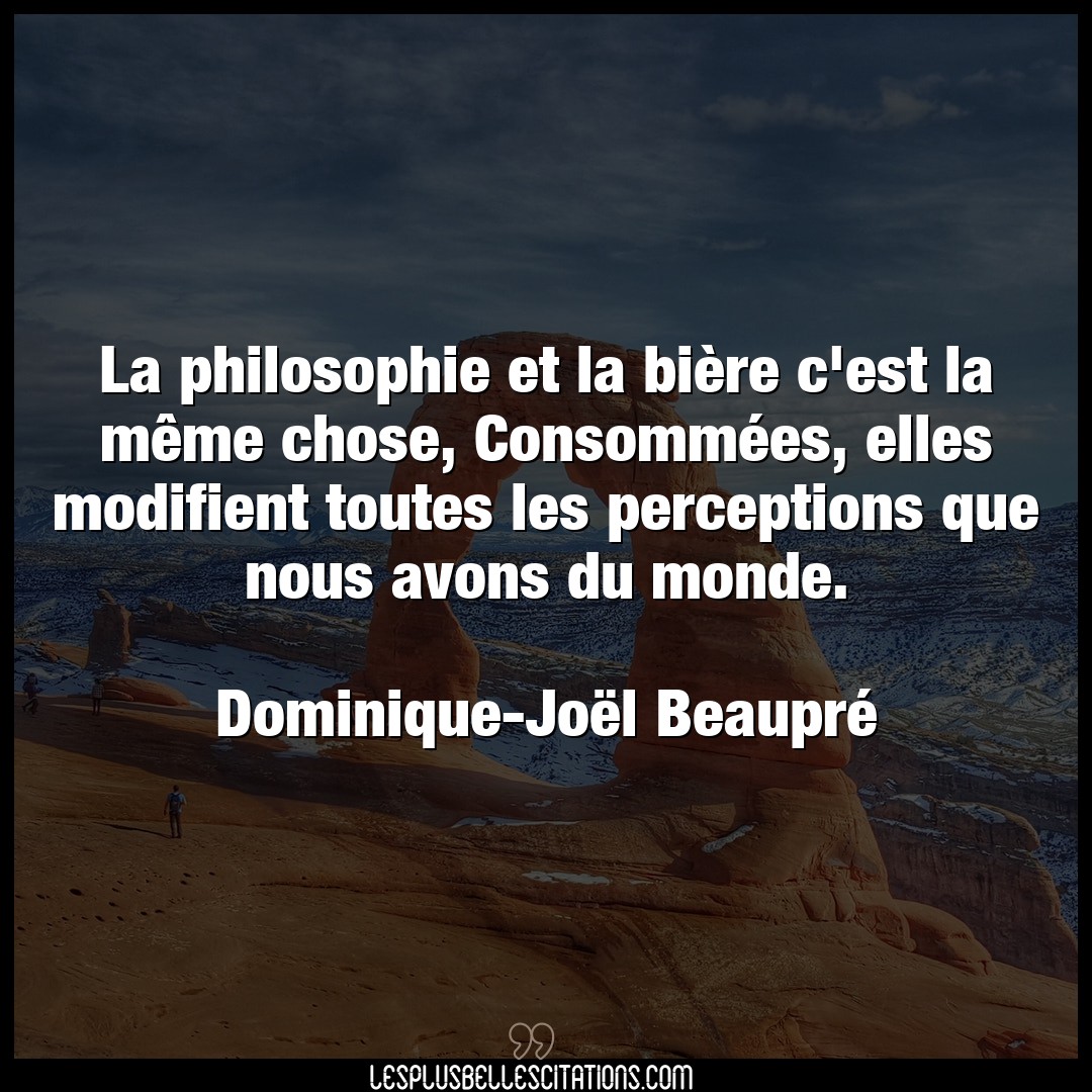 Citation Dominique Joel Beaupre Chose La Philosophie Et La Biere C Est La Meme Ch
