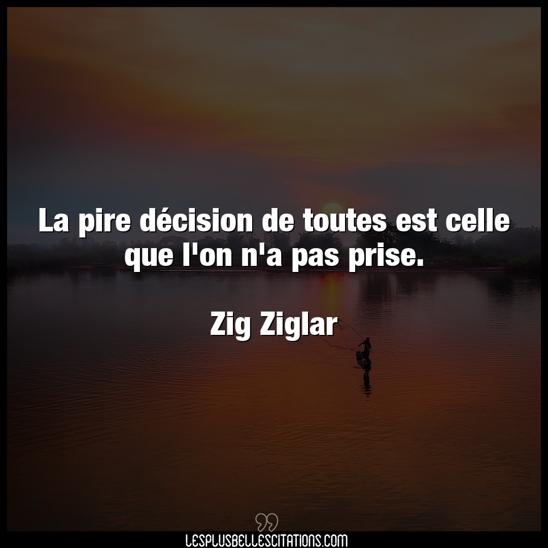 Citation Zig Ziglar Decision La Pire Decision De Toutes Est Celle Que L O