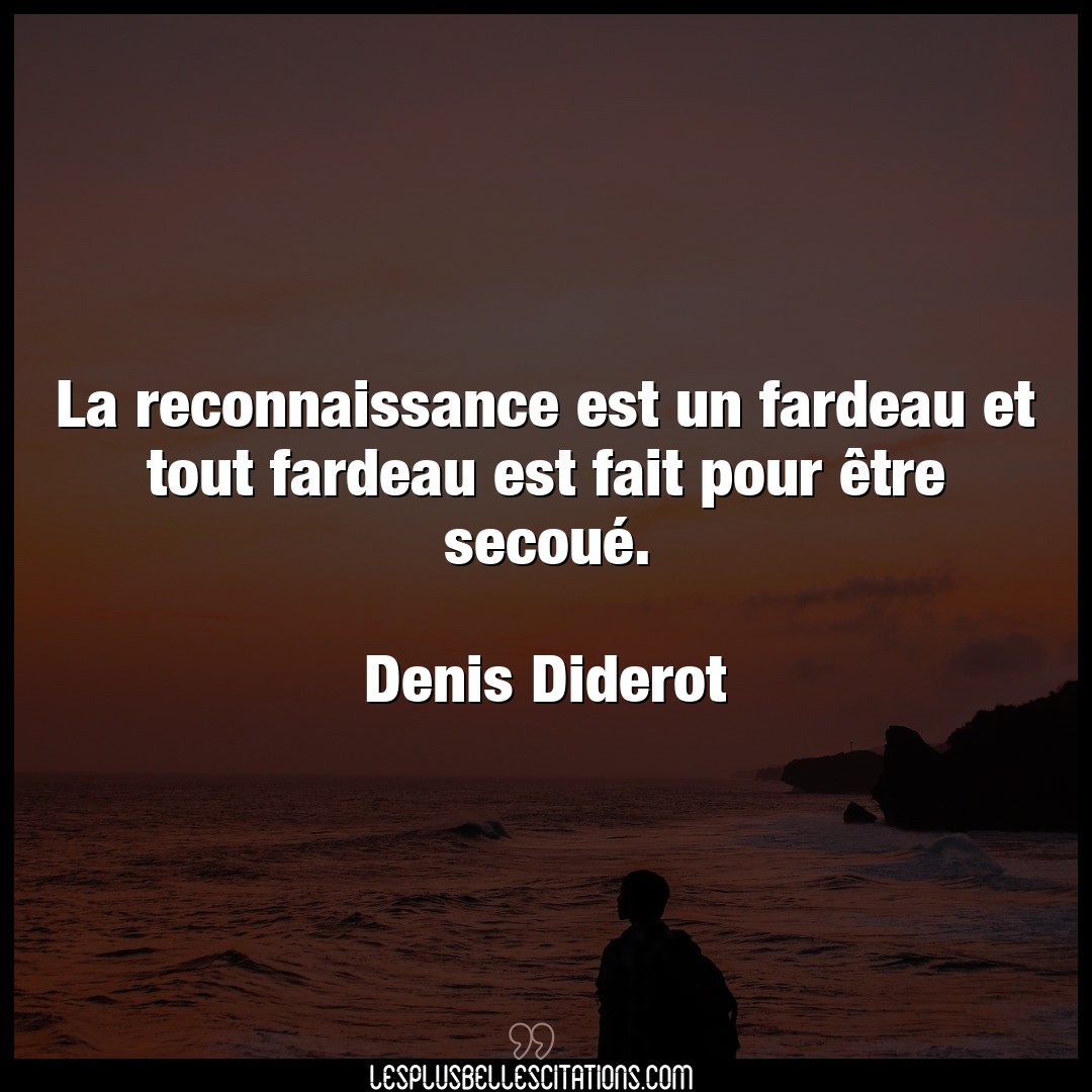 Citation Denis Diderot Fait La Reconnaissance Est Un Fardeau Et Tout Fard