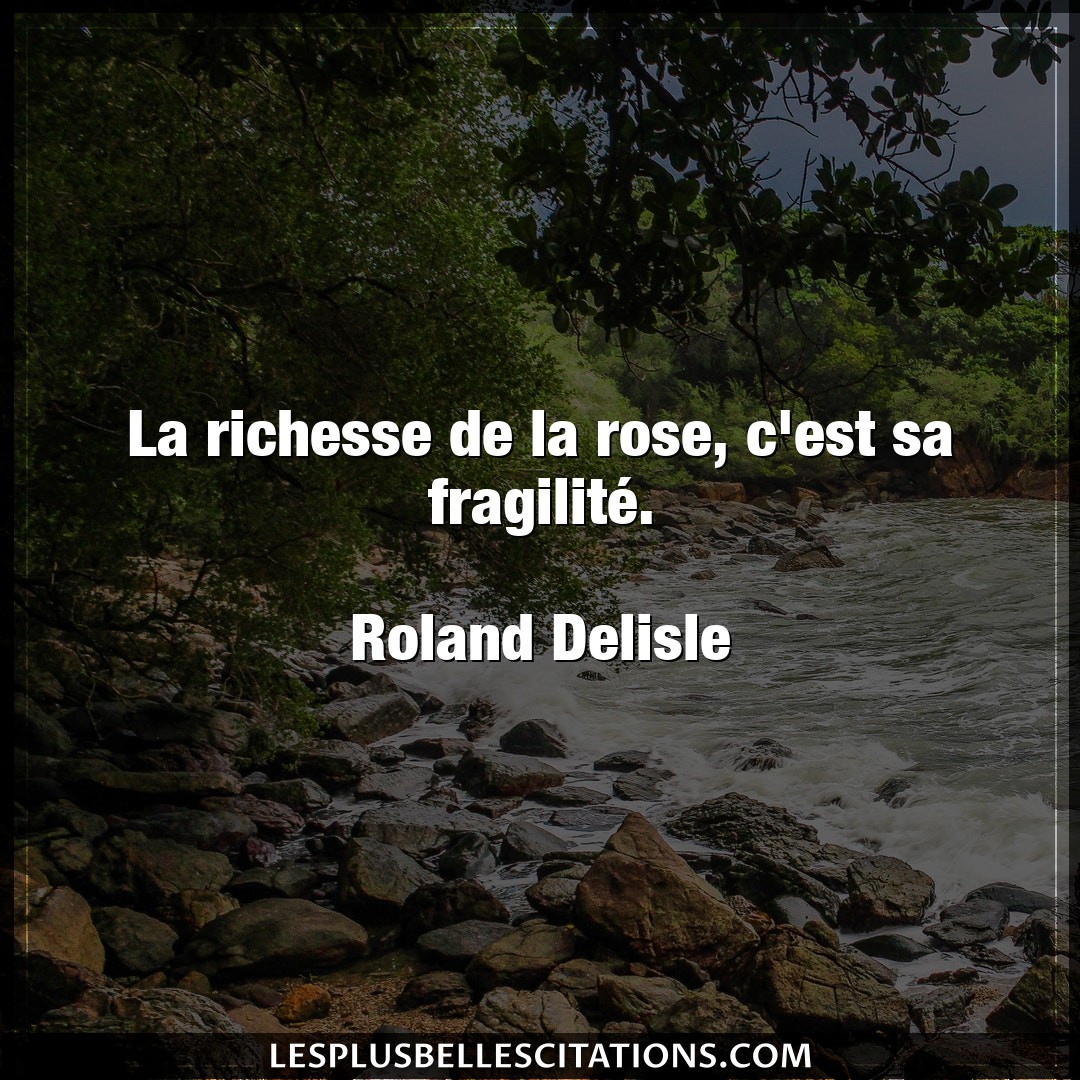 Citation Roland Delisle Richesse La Richesse De La Rose C Est Sa Fragilite