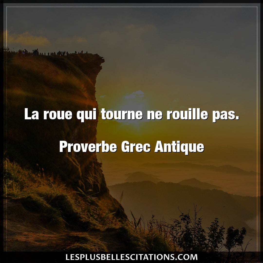 Citation Proverbe Grec Antique Pas La Roue Qui Tourne Ne Rouille