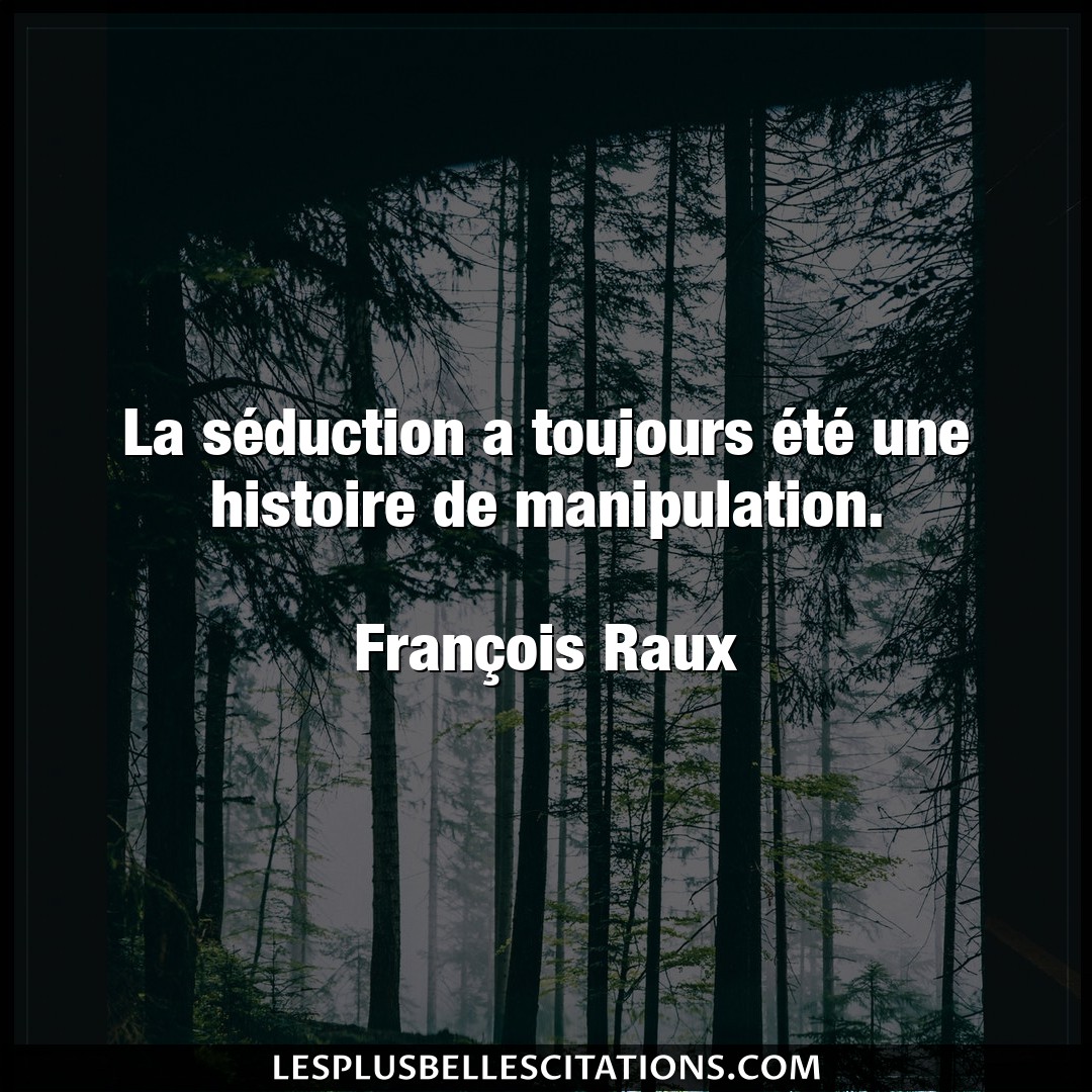 Citation Francois Raux Histoire La Seduction A Toujours Ete Une Histoire D
