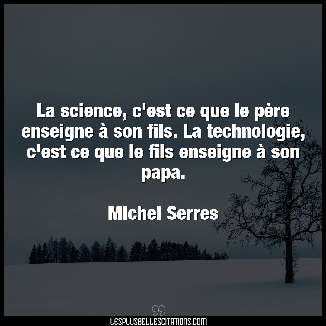 Citation Michel Serres Fils La Science C Est Ce Que Le Pere Enseigne A